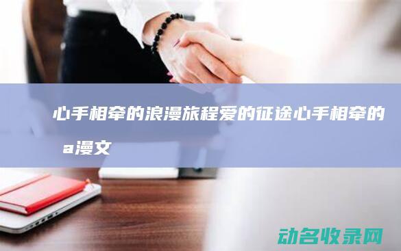 心手相牵的浪漫旅程 爱的征途 (心手相牵的浪漫文案)