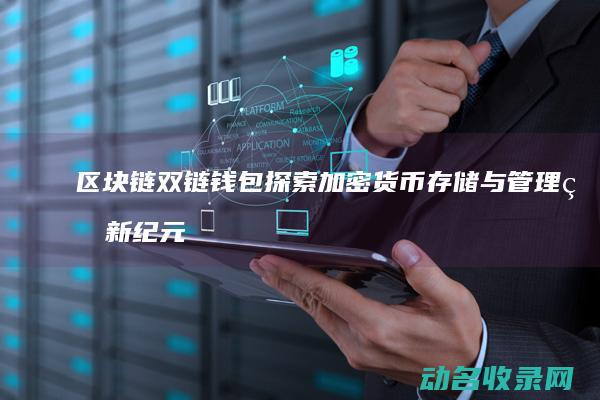 区块链双链钱包 探索加密货币存储与管理的新纪元 (区块链双链结构)