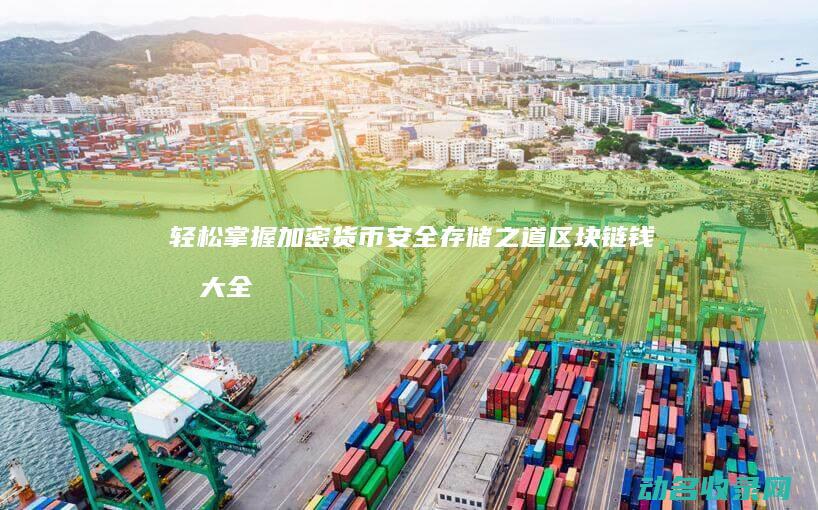 轻松掌握加密货币安全存储之道 区块链钱包大全 (轻松掌握加密文件)