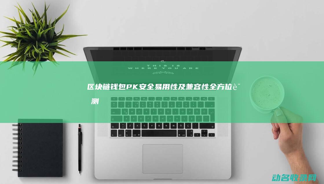 区块链钱包PK 安全 易用性及兼容性全方位评测 (区块链钱包排名软件)